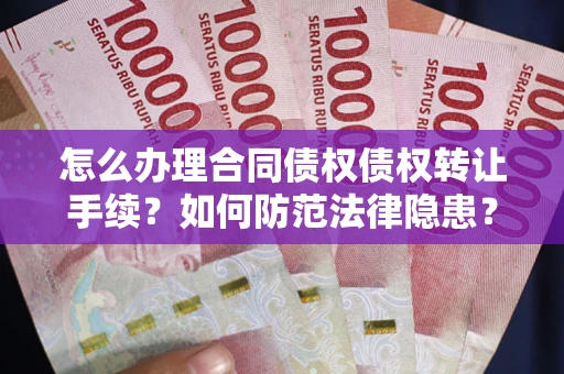 济南怎么办理合同债权债权转让手续？如何防范法律隐患？