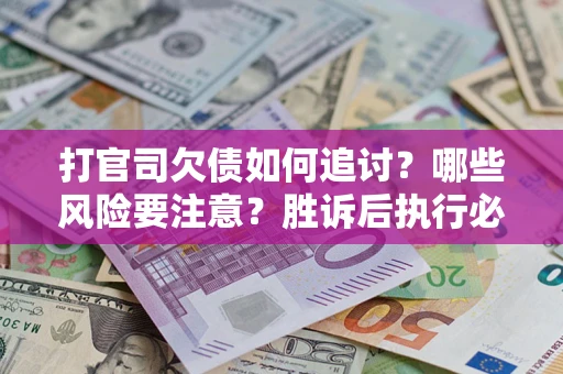 济南打官司欠债如何追讨？哪些风险要注意？胜诉后执行必看！