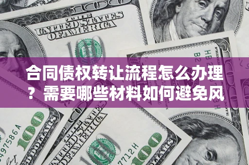 济南合同债权转让流程怎么办理？需要哪些材料如何避免风险？