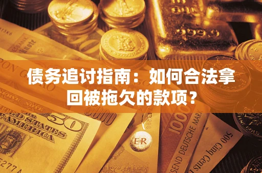 济南债务追讨指南：如何合法拿回被拖欠的款项？
