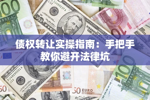济南债权转让实操指南：手把手教你避开法律坑