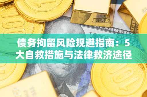 济南债务拘留风险规避指南：5大自救措施与法律救济途径