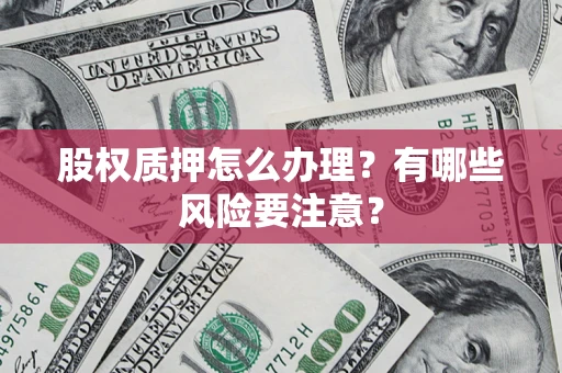 济南股权质押怎么办理？有哪些风险要注意？