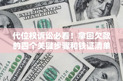 济南代位权诉讼必看!拿回欠款的四个关键步骤和铁证清单 济南代位权诉讼必看!拿回欠款的四个关键步骤和铁证清单