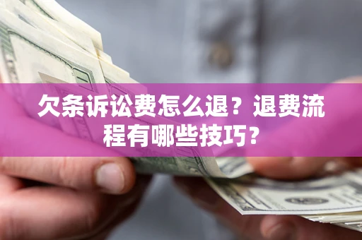 济南欠条诉讼费怎么退？退费流程有哪些技巧？