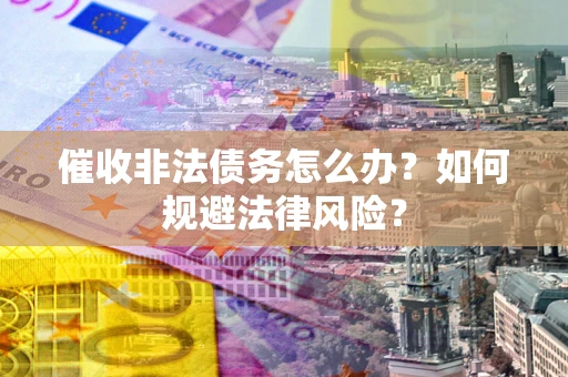 济南催收非法债务怎么办？如何规避法律风险？