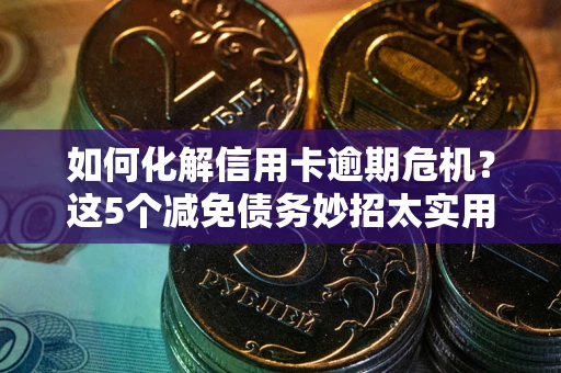 济南如何化解信用卡逾期危机？这5个减免债务妙招太实用