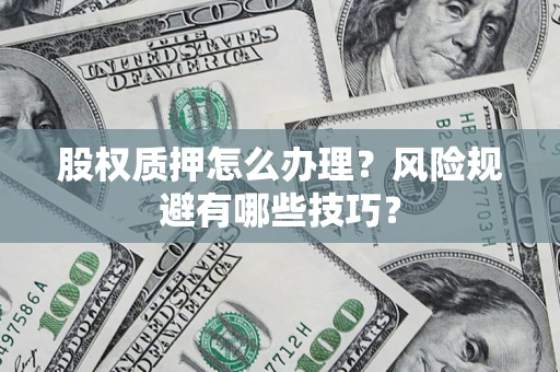 济南股权质押怎么办理？风险规避有哪些技巧？