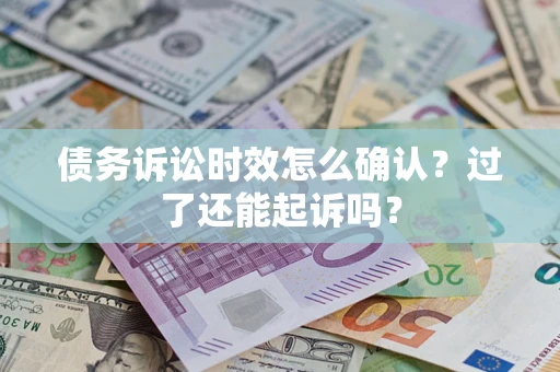 济南债务诉讼时效怎么确认？过了还能起诉吗？