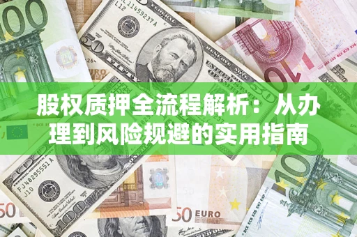 济南股权质押全流程解析：从办理到风险规避的实用指南