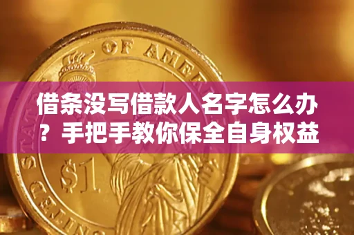 济南借条没写借款人名字怎么办？手把手教你保全自身权益