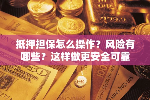 济南抵押担保怎么操作？风险有哪些？这样做更安全可靠