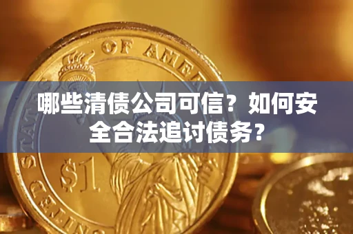 济南哪些清债公司可信？如何安全合法追讨债务？