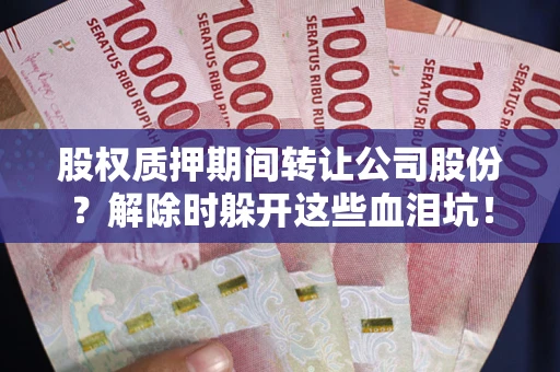 济南股权质押期间转让公司股份？解除时躲开这些血泪坑！