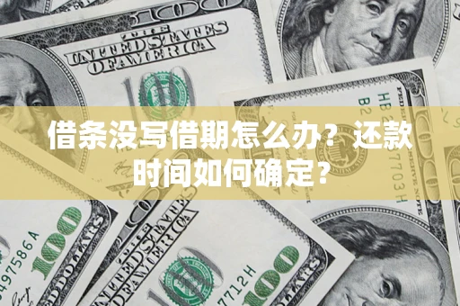 济南借条没写借期怎么办？还款时间如何确定？