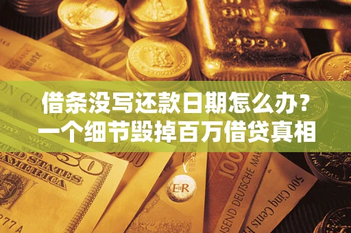 济南借条没写还款日期怎么办？一个细节毁掉百万借贷真相