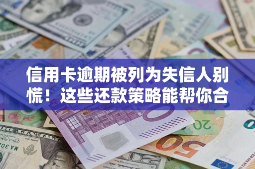 济南信用卡逾期被列为失信人别慌！这些还款策略能帮你合法止损