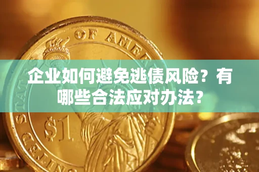 济南企业如何避免逃债风险？有哪些合法应对办法？