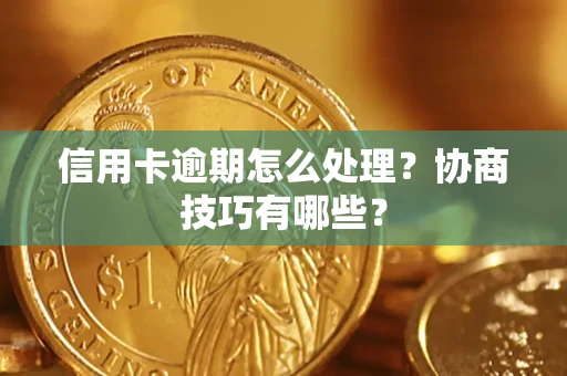 济南信用卡逾期怎么处理？协商技巧有哪些？