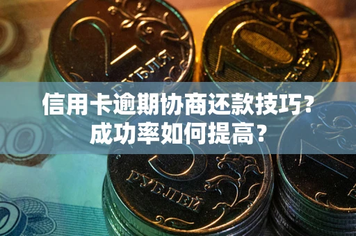 济南信用卡逾期协商还款技巧？成功率如何提高？