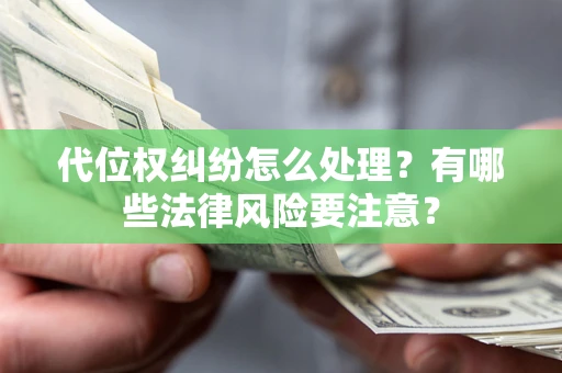 济南代位权纠纷怎么处理？有哪些法律风险要注意？