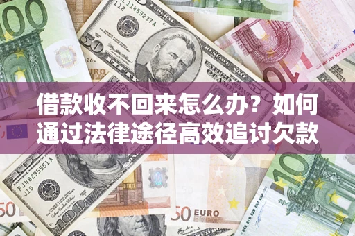 济南借款收不回来怎么办?如何通过法律途径高效追讨欠款? 济南借款收不回来怎么办?如何通过法律途径高效追讨欠款?