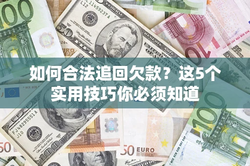 济南如何合法追回欠款？这5个实用技巧你必须知道