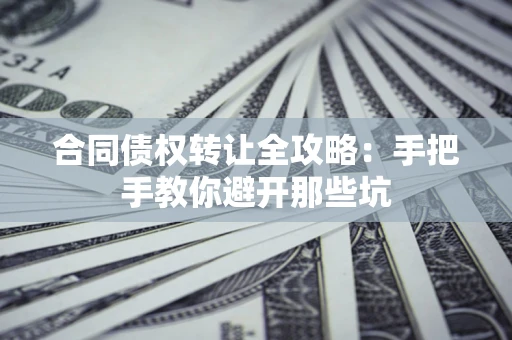 济南合同债权转让全攻略：手把手教你避开那些坑