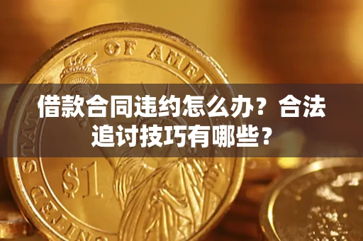 济南借款合同违约怎么办？合法追讨技巧有哪些？