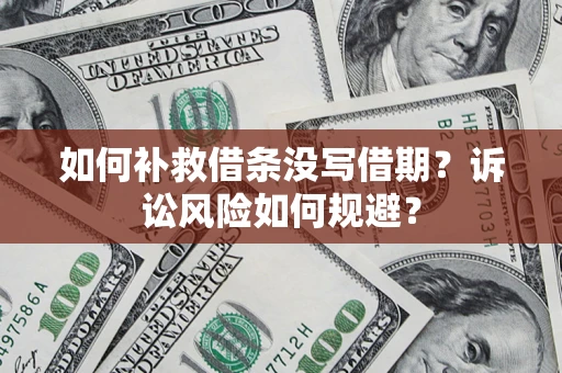 济南如何补救借条没写借期？诉讼风险如何规避？