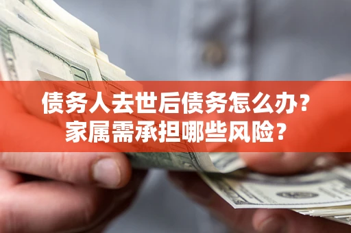 济南债务人去世后债务怎么办？家属需承担哪些风险？