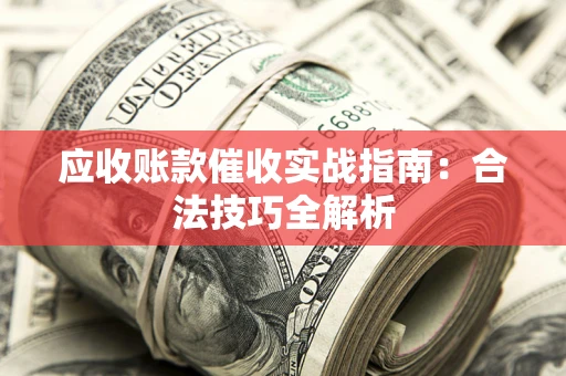 济南应收账款催收实战指南：合法技巧全解析