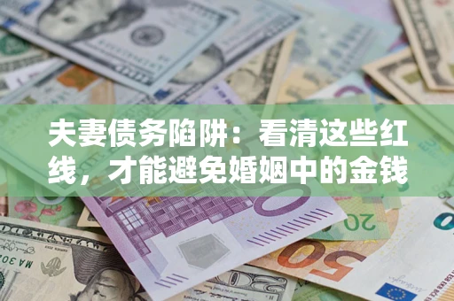 济南夫妻债务陷阱：看清这些红线，才能避免婚姻中的金钱危机