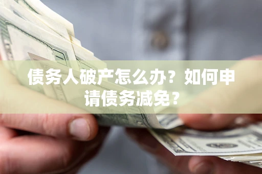 济南债务人破产怎么办？如何申请债务减免？
