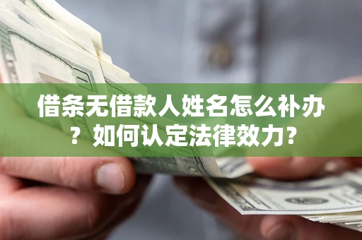济南借条无借款人姓名怎么补办？如何认定法律效力？