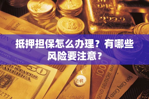 济南抵押担保怎么办理？有哪些风险要注意？