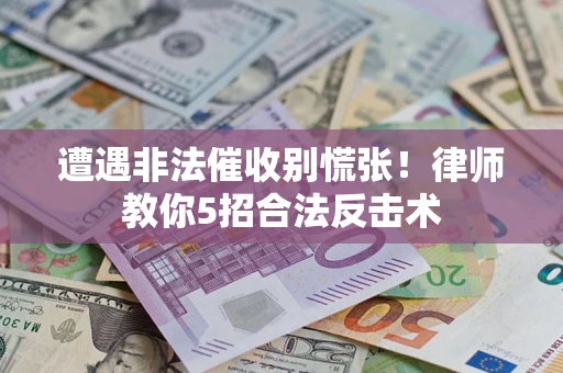 济南遭遇非法催收别慌张！律师教你5招合法反击术