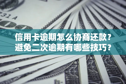 济南信用卡逾期怎么协商还款？避免二次逾期有哪些技巧？