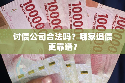 济南讨债公司合法吗？哪家追债更靠谱？