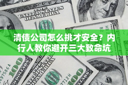 济南清债公司怎么挑才安全?内行人教你避开三大致命坑 济南清债公司怎么挑才安全?内行人教你避开三大致命坑