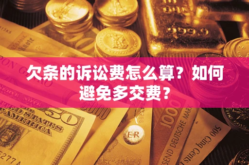 济南欠条的诉讼费怎么算？如何避免多交费？