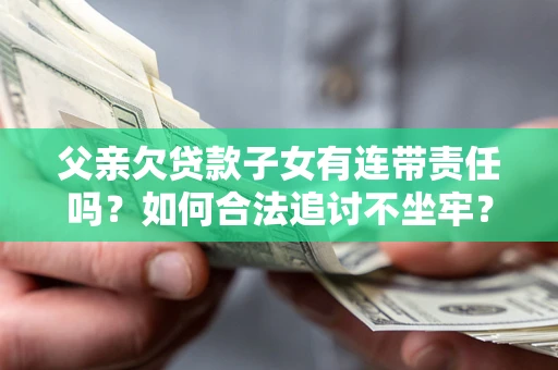 济南父亲欠贷款子女有连带责任吗？如何合法追讨不坐牢？