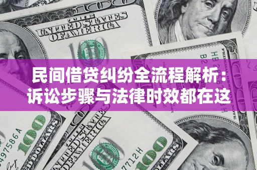 济南民间借贷纠纷全流程解析：诉讼步骤与法律时效都在这儿了