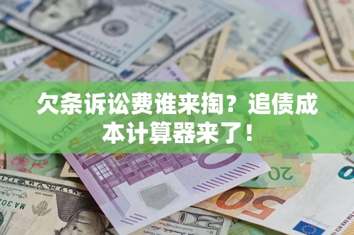 济南欠条诉讼费谁来掏？追债成本计算器来了！