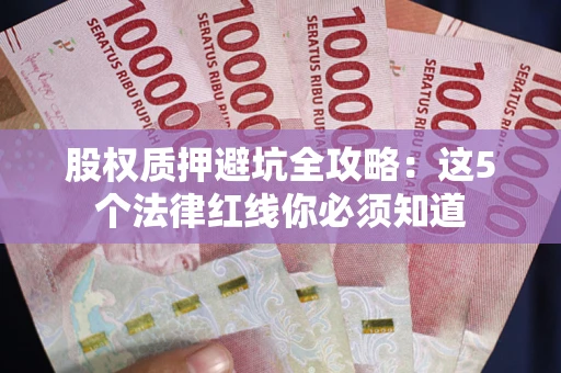 济南股权质押避坑全攻略：这5个法律红线你必须知道