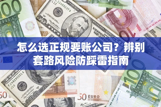 济南怎么选正规要账公司？辨别套路风险防踩雷指南