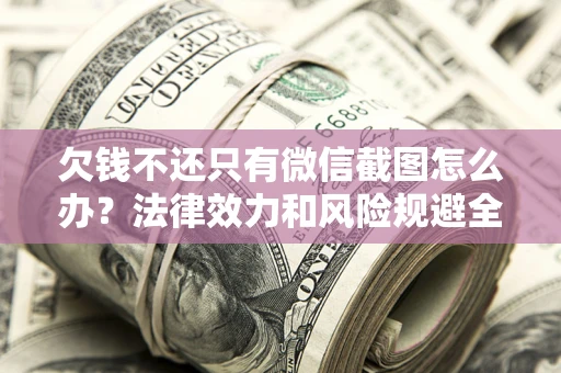 济南欠钱不还只有微信截图怎么办？法律效力和风险规避全解析