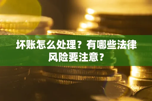 济南坏账怎么处理？有哪些法律风险要注意？