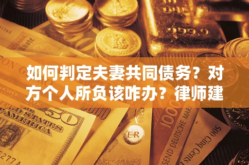 济南如何判定夫妻共同债务？对方个人所负该咋办？律师建议
