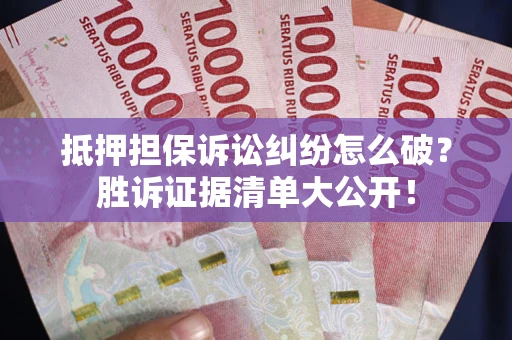 济南抵押担保诉讼纠纷怎么破？胜诉证据清单大公开！